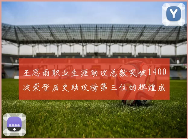 王思雨职业生涯助攻总数突破1400次荣登历史助攻榜第三位的辉煌成就